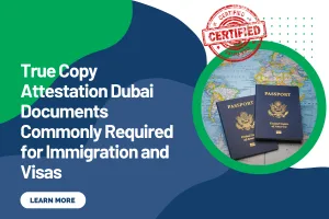 True Copy Attestation Dubai Documents Commonly Required for Immigration and Visas