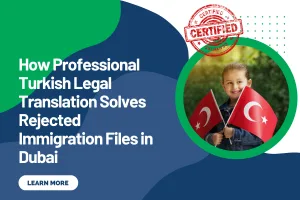 How Professional Turkish Legal Translation Solves Rejected Immigration Files in Dubai
