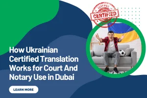 How Ukrainian Certified Translation Works for Court And Notary Use in Dubai