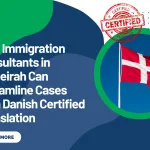 How Immigration Consultants in Jumeirah Can Streamline Cases With Danish Certified Translation