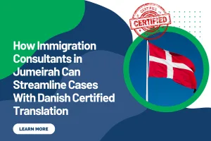 How Immigration Consultants in Jumeirah Can Streamline Cases With Danish Certified Translation